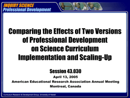 Comparing the Effects of Two Versions of Professional Development on Science Curriculum Implementation and Scaling-Up Session 43.030 April 13, 2005 American Educational Research Association Annual Meeting Montreal,