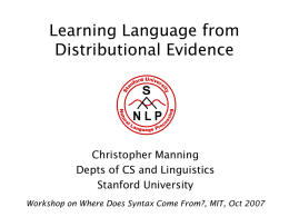 Learning Language from Distributional Evidence  Christopher Manning Depts of CS and Linguistics Stanford University Workshop on Where Does Syntax Come From?, MIT, Oct 2007