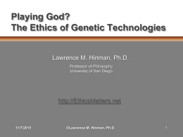 Playing God? The Ethics of Genetic Technologies  Lawrence M. Hinman, Ph.D. Professor of Philosophy University of San Diego  http://EthicsMatters.net  11/7/2015  ©Lawrence M.