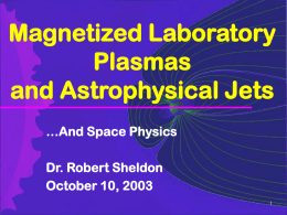 Magnetized Laboratory Plasmas and Astrophysical Jets …And Space Physics Dr. Robert Sheldon October 10, 2003