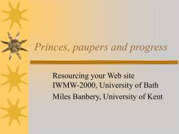 Princes, paupers and progress Resourcing your Web site IWMW-2000, University of Bath Miles Banbery, University of Kent.