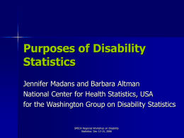 Purposes of Disability Statistics Jennifer Madans and Barbara Altman National Center for Health Statistics, USA for the Washington Group on Disability Statistics  SPECA Regional Workshop.