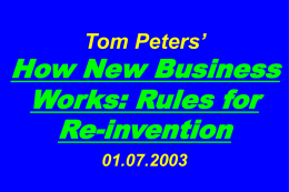 Tom Peters’  How New Business Works: Rules for Re-invention 01.07.2003 “If you don’t like change, you’re going to like irrelevance even less.” —General Eric Shinseki, Chief of Staff, U.
