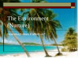 The Environment (Nurture) How much does it affect us? Percentages of Influence      Genetic Influences constitute 40 to 50% of our individual variations in our.