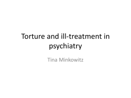 Torture and ill-treatment in psychiatry Tina Minkowitz Welcome “absolute ban” • Absolute ban on nonconsensual psychosurgery, electroshock, mind-altering drugs including neuroleptics, restraint and solitary confinement.