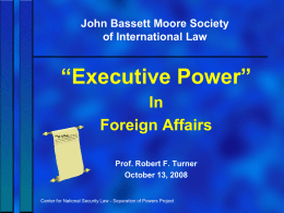 John Bassett Moore Society of International Law  “Executive Power” In Foreign Affairs Prof. Robert F.