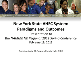 New York State AHEC System: Paradigms and Outcomes Presentation to the NAMME NE Regional 2012 Spring Conference February 18, 2012 Francisco Lucio, JD, Program Director,
