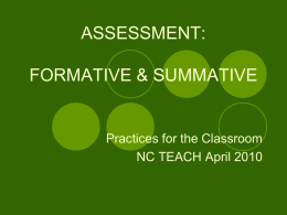 ASSESSMENT: FORMATIVE & SUMMATIVE  Practices for the Classroom NC TEACH April 2010 Think About It! Group Activity with Graphic Organizer What is the difference between.