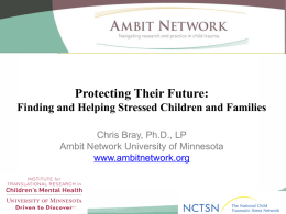 Protecting Their Future: Finding and Helping Stressed Children and Families Chris Bray, Ph.D., LP Ambit Network University of Minnesota www.ambitnetwork.org.