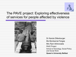 The PAVE project: Exploring effectiveness of services for people affected by violence  Dr Karola Dillenburger Ms Montserrat Fargas Mrs Rym Akhonzada PAVE Project School of Sociology,