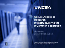 Secure Access to Research Infrastructure via the InCommon Federation Jim Basney jbasney@ncsa.uiuc.edu  National Center for Supercomputing Applications University of Illinois at Urbana-Champaign.