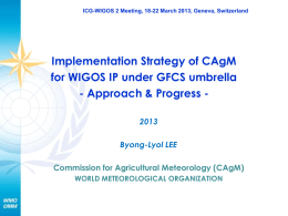 ICG-WIGOS 2 Meeting, 18-22 March 2013, Geneva, Switzerland  Implementation Strategy of CAgM for WIGOS IP under GFCS umbrella - Approach & Progress 2013 Byong-Lyol.