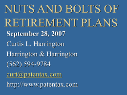 NUTS AND BOLTS OF RETIREMENT PLANS September 28, 2007 Curtis L. Harrington Harrington & Harrington (562) 594-9784 curt@patentax.com http://www.patentax.com.