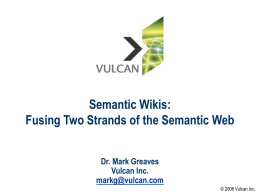 Semantic Wikis: Fusing Two Strands of the Semantic Web Dr. Mark Greaves Vulcan Inc. markg@vulcan.com &copy; 2008 Vulcan Inc.