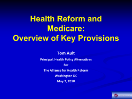 Health Reform and Medicare: Overview of Key Provisions Tom Ault Principal, Health Policy Alternatives For The Alliance for Health Reform  Washington DC May 7, 2010