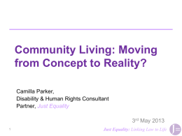 Community Living: Moving from Concept to Reality? Camilla Parker, Disability & Human Rights Consultant Partner, Just Equality 3rd May 2013 Just Equality: Linking Law to Life.