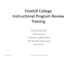 Foothill College Instructional Program Review Training Craig Gawlick Elaine Kuo Andrew LaManque Kimberlee Messina Fall 2014  10/29/2014  Program Review Training Fall 204
