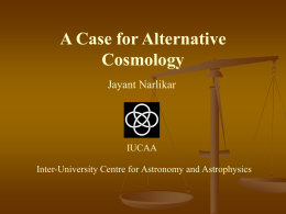 A Case for Alternative Cosmology Jayant Narlikar  IUCAA Inter-University Centre for Astronomy and Astrophysics.