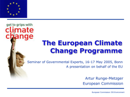 The European Climate Change Programme Seminar of Governmental Experts, 16-17 May 2005, Bonn A presentation on behalf of the EU  Artur Runge-Metzger European Commission European Commission: