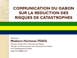 COMMUNICATION DU GABON SUR LA REDUCTION DES RISQUES DE CATASTROPHES  Présenté par:  Madame Hortense TOGO, Directeur Général de la Prévention des Risques Ministère de l’Environnement, de.