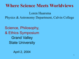Where Science Meets Worldviews Loren Haarsma Physics & Astronomy Department, Calvin College  Science, Philosophy, & Ethics Symposium Grand Valley State University April 2, 2004
