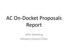 AC On-Docket Proposals Report John Sweeting Advisory Council Chair AC Docket • Proposals – AC adds to docket, or abandons  • Proposals On Docket – Developed by.