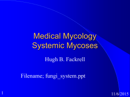 Medical Mycology Systemic Mycoses Hugh B. Fackrell  Filename; fungi_system.ppt 11/6/2015 Fungal Infections Opportunistic Infections  Superficial fungal infections  Cutaneous Mycoses  Subcutaneous Mycoses    Systemic  Mycoses  11/6/2015