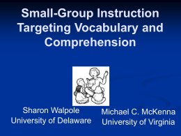 Small-Group Instruction Targeting Vocabulary and Comprehension  Sharon Walpole University of Delaware  Michael C. McKenna University of Virginia.