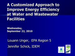 A Customized Approach to Improve Energy Efficiency at Water and Wastewater Facilities Wednesday, September 22, 2010  Louann Unger, EPA Region 5 Jennifer Schick, IDEM.