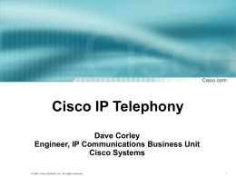 Cisco IP Telephony Dave Corley Engineer, IP Communications Business Unit Cisco Systems © 2003, 2001, Cisco Systems, Inc.