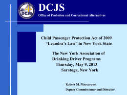 DCJS Office of Probation and Correctional Alternatives  Child Passenger Protection Act of 2009 “Leandra’s Law” in New York State The New York Association of Drinking.