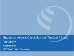 Equatorial Atlantic Circulation and Tropical Climate Variability Peter Brandt GEOMAR, Kiel, Germany Equatorial Atlantic Circulation and Tropical Climate Variability With contributions from:  Richard Greatbatch1, Jürgen Fischer1,