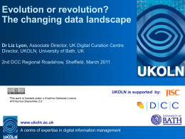 Evolution or revolution? The changing data landscape Dr Liz Lyon, Associate Director, UK Digital Curation Centre Director, UKOLN, University of Bath, UK 2nd DCC.