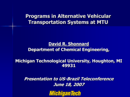 Programs in Alternative Vehicular Transportation Systems at MTU  David R. Shonnard Department of Chemical Engineering, Michigan Technological University, Houghton, MI Presentation to US-Brazil Teleconference June 18,