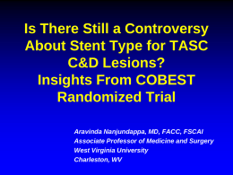 Is There Still a Controversy About Stent Type for TASC C&D Lesions? Insights From COBEST Randomized Trial Aravinda Nanjundappa, MD, FACC, FSCAI Associate Professor of Medicine.