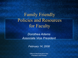 Family Friendly Policies and Resources for Faculty Dorothea Adams Associate Vice President February 14, 2008 Office of the Executive Vice President and Provost.