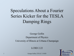 Speculations About a Fourier Series Kicker for the TESLA Damping Rings George Gollin Department of Physics University of Illinois at Urbana-Champaign LCRD 2.22 George Gollin, UTA LC.
