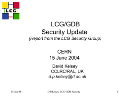 LCG/GDB Security Update (Report from the LCG Security Group)  CERN 15 June 2004 David Kelsey CCLRC/RAL, UK d.p.kelsey@rl.ac.uk  15-Jun-04  D.P.Kelsey, LCG-GDB-Security.