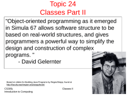Topic 24 Classes Part II "Object-oriented programming as it emerged in Simula 67 allows software structure to be based on real-world structures, and gives programmers.