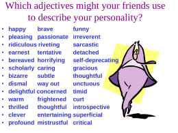 Which adjectives might your friends use to describe your personality? • • • • • • • • • • • • •  happy brave funny pleasing passionate irreverent ridiculous riveting sarcastic earnest tentative detached bereaved horrifying self-deprecating scholarly caring gracious bizarre subtle thoughtful dismal way out unctuous delightful concerned timid warm frightened curt thrilled thoughtful.