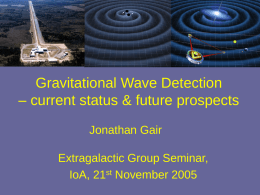 Gravitational Wave Detection – current status & future prospects Jonathan Gair Extragalactic Group Seminar, IoA, 21st November 2005