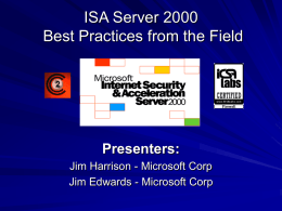 ISA Server 2000 Best Practices from the Field  Presenters: Jim Harrison - Microsoft Corp Jim Edwards - Microsoft Corp.