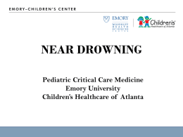 NEAR DROWNING Pediatric Critical Care Medicine Emory University Children’s Healthcare of Atlanta Objectives • • • • •  Definition Incidence, epidemiology, causes Prognosis Interventions/managements Opportunities that impact outcome.