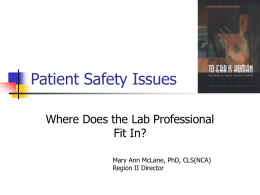 Patient Safety Issues Where Does the Lab Professional Fit In? Mary Ann McLane, PhD, CLS(NCA) Region II Director.