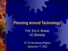 Planning around Technology Prof. Eric A. Brewer UC Berkeley ICT for Developing Regions September 17, 2003