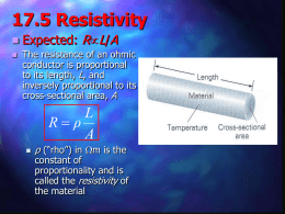 17.5 Resistivity    Expected: RL/A The resistance of an ohmic conductor is proportional to its length, L, and inversely proportional to its cross-sectional area, A  L Rρ A   ρ (“rho”) in.