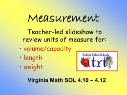 Measurement Teacher-led slideshow to review units of measure for: • volume/capacity • length • weight Virginia Math SOL 4.10 – 4.12