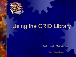 Using the CRID Library  Judith Head – MLS Librarian Jhead@crid.com Welcome to the Court Reporting Institution Library. This tutorial covers library basics. After you view.