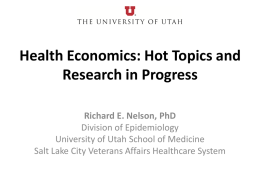 Health Economics: Hot Topics and Research in Progress Richard E. Nelson, PhD Division of Epidemiology University of Utah School of Medicine Salt Lake City Veterans.