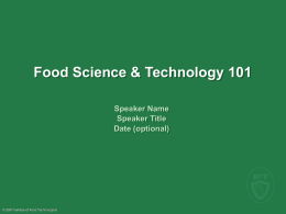 Food Science & Technology 101 Speaker Name Speaker Title Date (optional)  © 2007 Institute of Food Technologists.